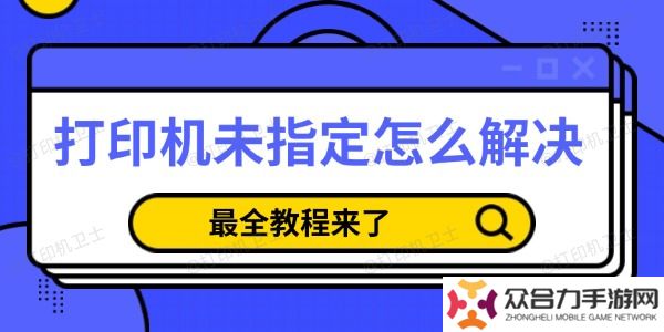 详细阅读:打印机未指定怎么解决 最全教程来了 打印机未指定怎么解决 最全教程来了