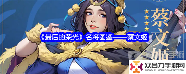 详细阅读:最后的荣光蔡文姬角色图鉴怎么样 蔡文姬角色图鉴一览 最后的荣光蔡文姬角色图鉴怎么样 蔡文姬角色图鉴一览